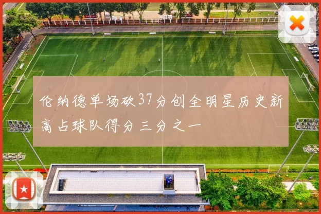 伦纳德单场砍37分创全明星历史新高占球队得分三分之一