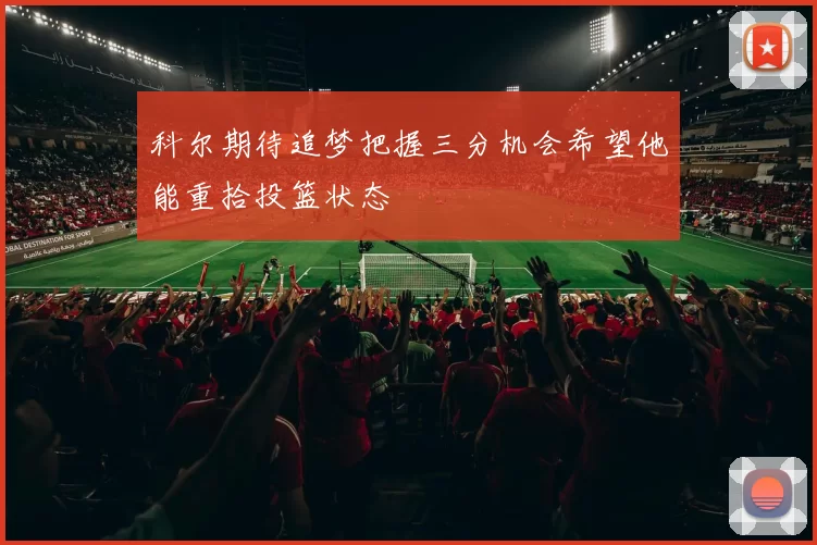 科尔期待追梦把握三分机会希望他能重拾投篮状态