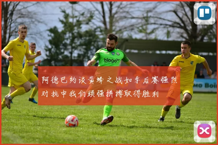 阿德巴约谈黄蜂之战如季后赛强烈对抗中我们顽强拼搏取得胜利