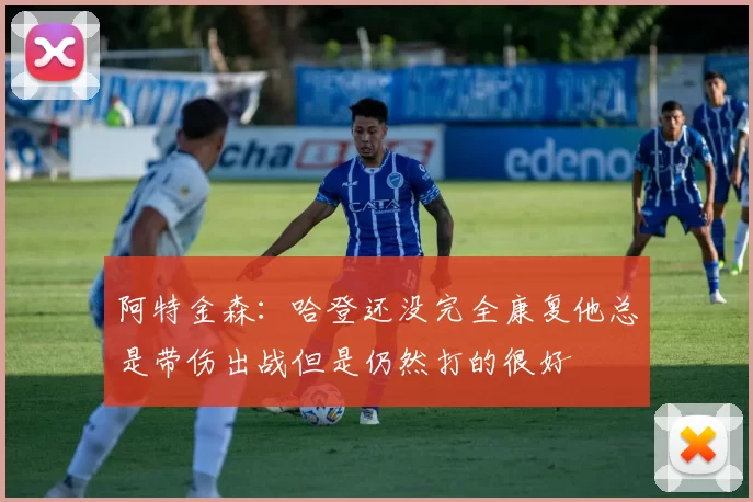 阿特金森：哈登还没完全康复他总是带伤出战但是仍然打的很好