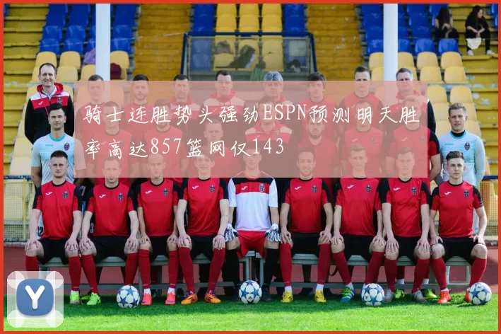 骑士连胜势头强劲ESPN预测明天胜率高达857篮网仅143