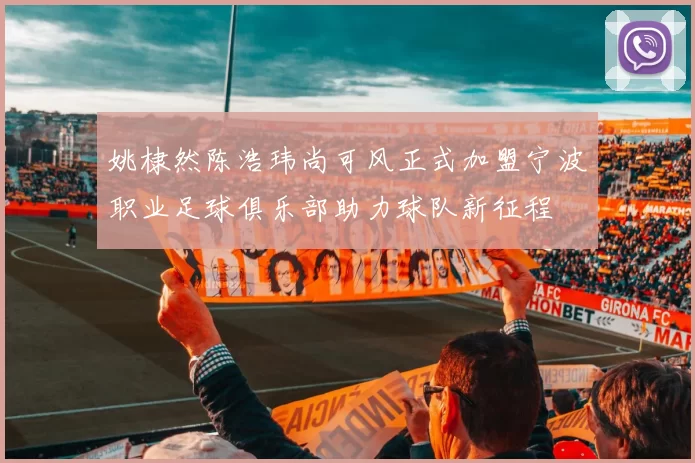 姚棣然陈浩玮尚可风正式加盟宁波职业足球俱乐部助力球队新征程