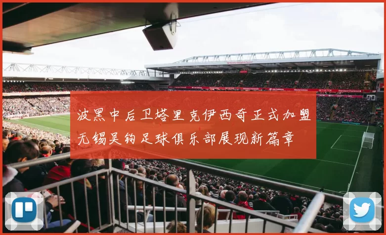 波黑中后卫塔里克伊西奇正式加盟无锡吴钩足球俱乐部展现新篇章