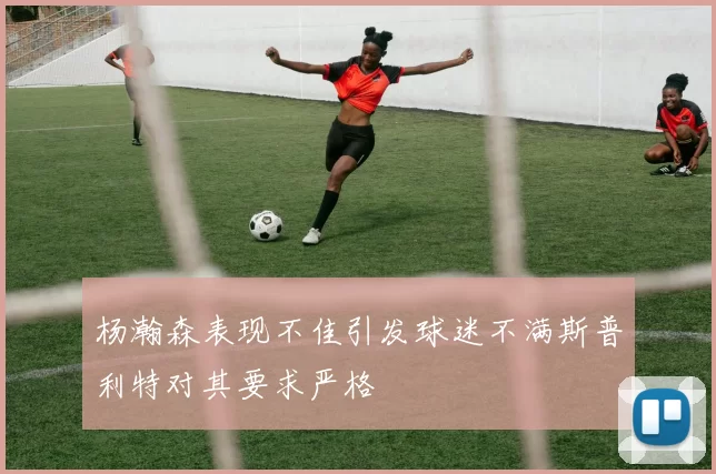 杨瀚森表现不佳引发球迷不满斯普利特对其要求严格