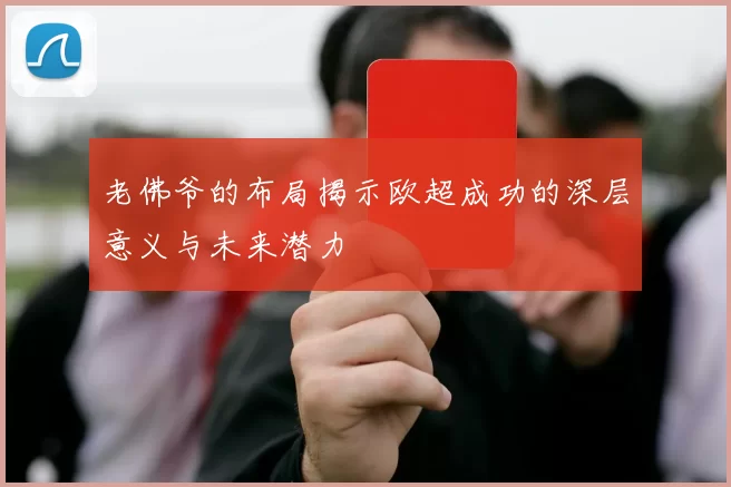 老佛爷的布局揭示欧超成功的深层意义与未来潜力