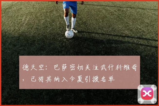 德天空：巴萨密切关注武什科维奇，已将其纳入今夏引援名单