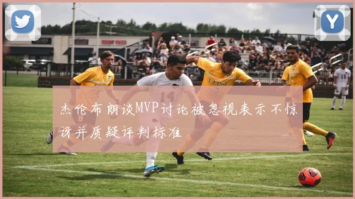 杰伦布朗谈MVP讨论被忽视表示不惊讶并质疑评判标准