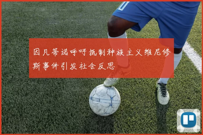 因凡蒂诺呼吁抵制种族主义维尼修斯事件引发社会反思