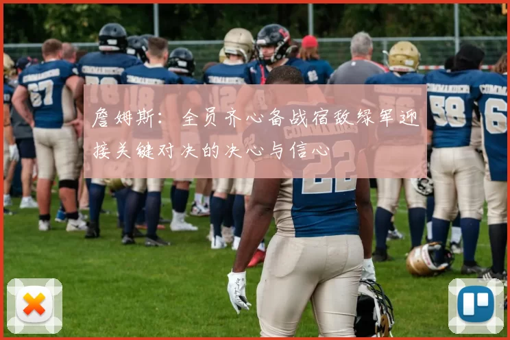 詹姆斯：全员齐心备战宿敌绿军迎接关键对决的决心与信心